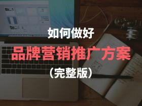 品牌怎么做营销推广,如何做好一份品牌营销推广方案?